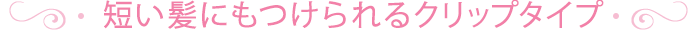 短い髪にもつけられるコーム・クリップタイプ