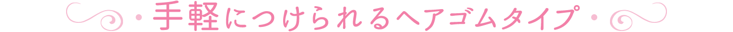 手軽につけられるヘアゴムタイプ