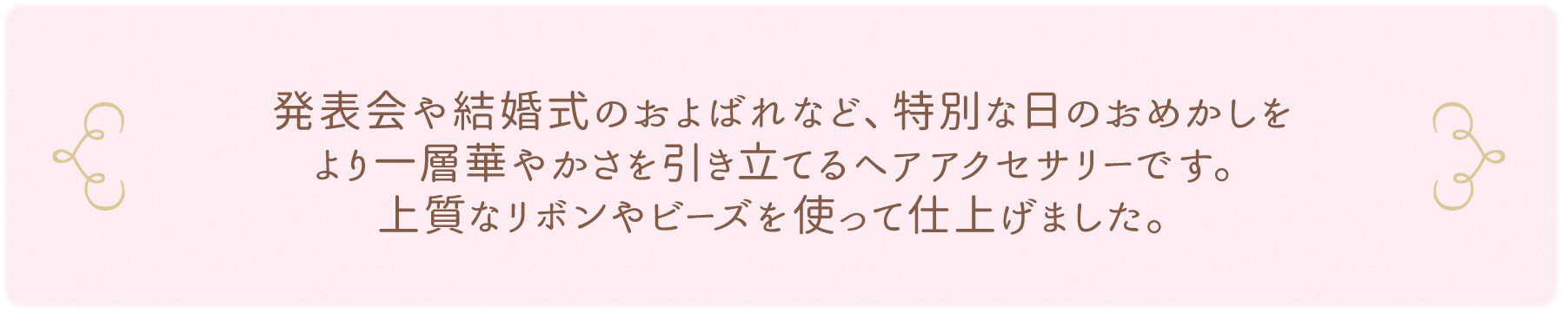 発表会や結婚式のおよばれなど、特別な日のおめかしをより一層華やかさを引き立てるヘアアクセサリーです。上質なリボンやビーズを使って仕上げました。