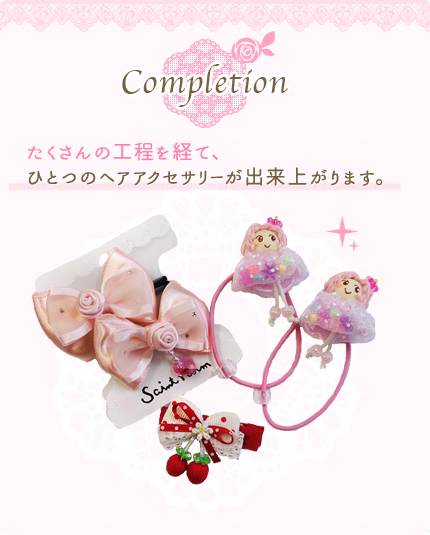 STEP5 Completion　たくさんの工程を経て、ひとつのヘアアクセサリーが出来上がります。