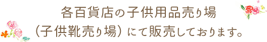 各百貨店の子供用品売り場（子供靴売り場）にて販売しております。